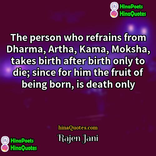 Rajen Jani Quotes | The person who refrains from Dharma, Artha,