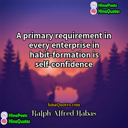 Ralph Alfred Habas Quotes | A primary requirement in every enterprise in