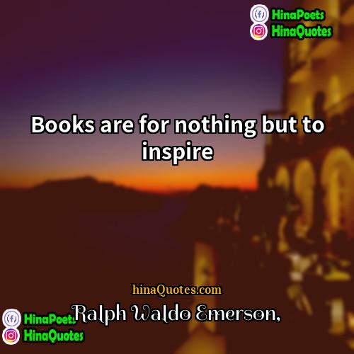 Ralph Waldo Emerson Quotes | Books are for nothing but to inspire
