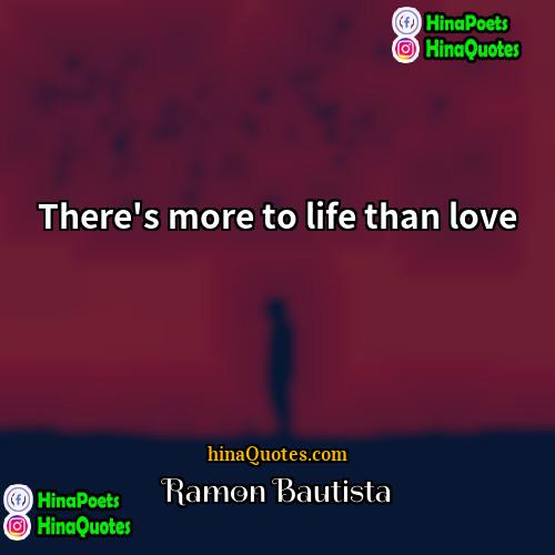 Ramon Bautista Quotes | There's more to life than love.
 