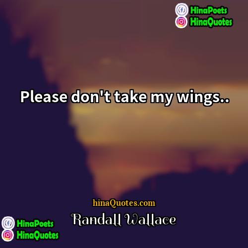 Randall Wallace Quotes | Please don't take my wings...
  