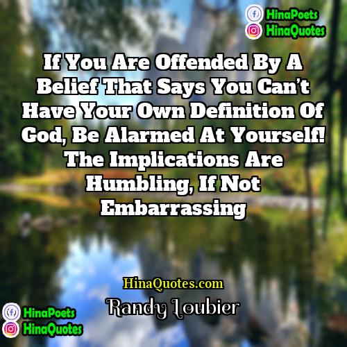 Randy Loubier Quotes | If you are offended by a belief