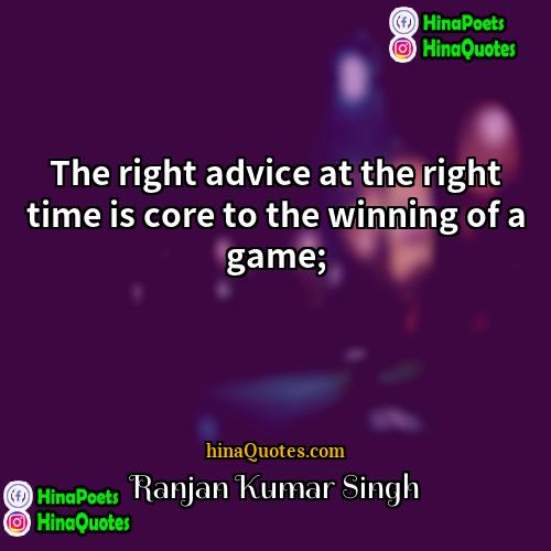 Ranjan Kumar Singh Quotes | The right advice at the right time