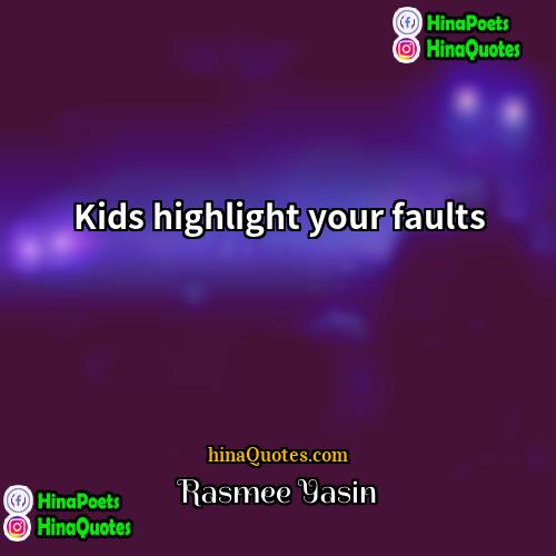 Rasmee Yasin Quotes | Kids highlight your faults.
  