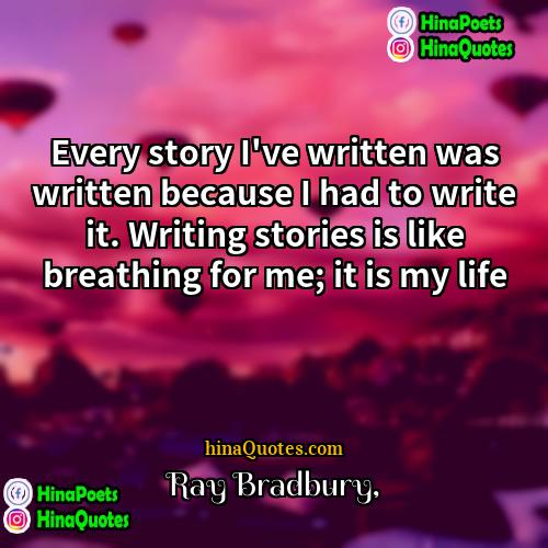 Ray Bradbury Quotes | Every story I've written was written because