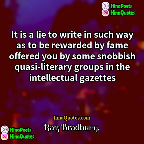 Ray Bradbury Quotes | It is a lie to write in