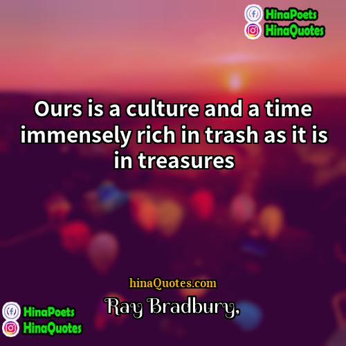 Ray Bradbury Quotes | Ours is a culture and a time