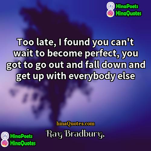 Ray Bradbury Quotes | Too late, I found you can't wait
