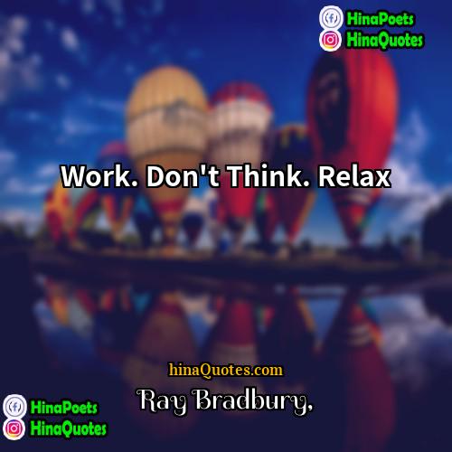 Ray Bradbury Quotes | Work. Don't Think. Relax.
  