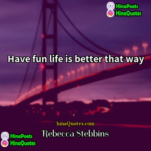 Rebecca Stebbins Quotes | Have fun life is better that way.
