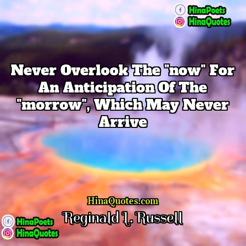 Reginald L Russell Quotes | Never overlook the "now" for an anticipation