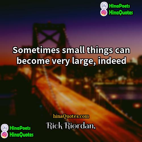 Rick Riordan Quotes | Sometimes small things can become very large,