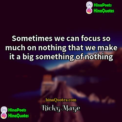 Ricky Maye Quotes | Sometimes we can focus so much on