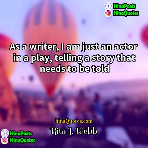 Rita J Webb Quotes | As a writer, I am just an