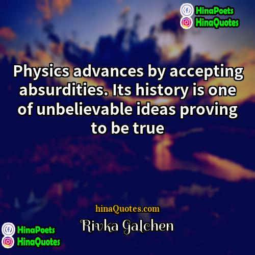 Rivka Galchen Quotes | Physics advances by accepting absurdities. Its history