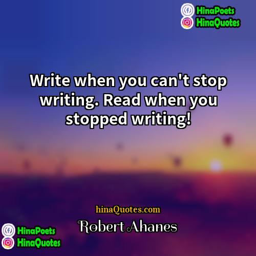 Robert Ahanes Quotes | Write when you can't stop writing. Read