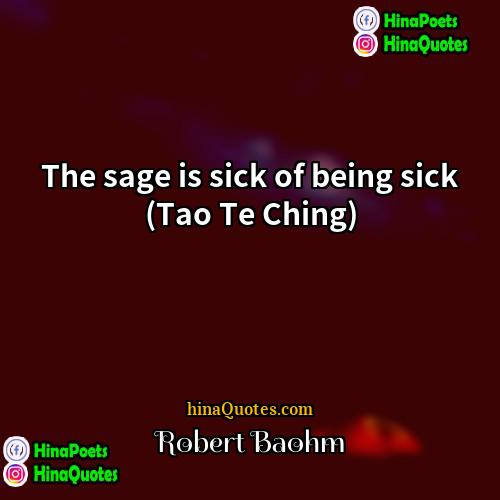 Robert Baohm Quotes | The sage is sick of being sick