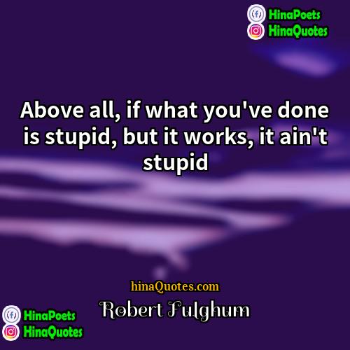 Robert Fulghum Quotes | Above all, if what you've done is