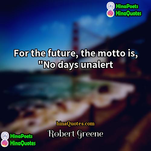 Robert Greene Quotes | For the future, the motto is, "No