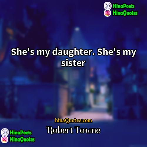 Robert Towne Quotes | She's my daughter. She's my sister.
 