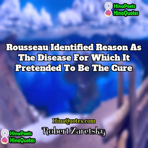 Robert Zaretsky Quotes | Rousseau identified reason as the disease for