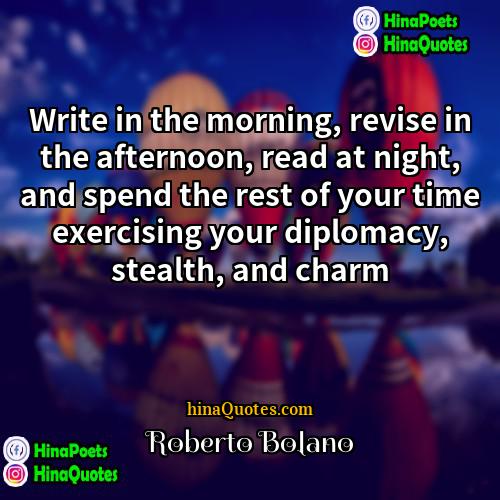 Roberto Bolaño Quotes | Write in the morning, revise in the