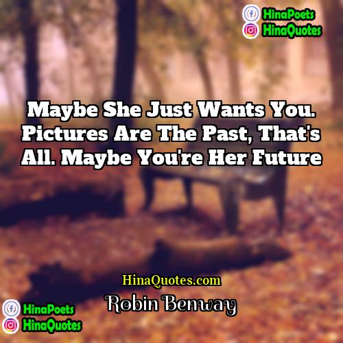 Robin Benway Quotes | Maybe she just wants you. Pictures are