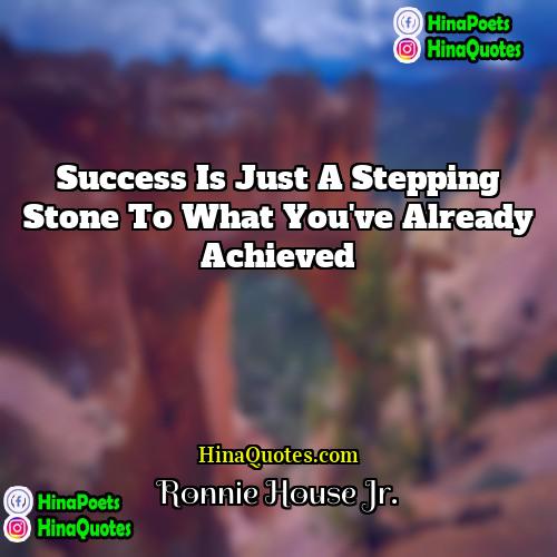 Ronnie House Jr Quotes | Success is just a stepping stone to