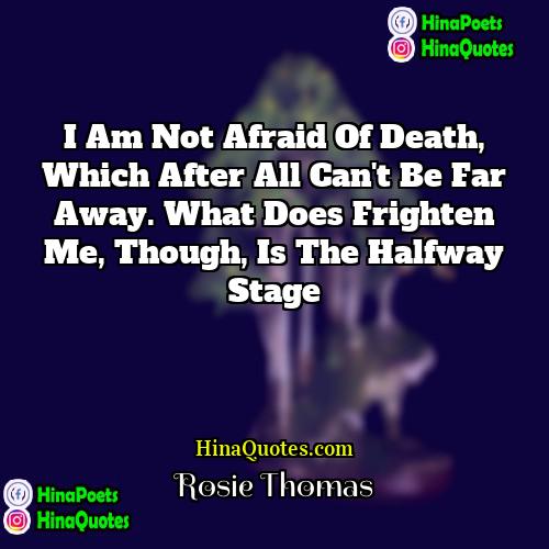 Rosie Thomas Quotes | I am not afraid of death, which