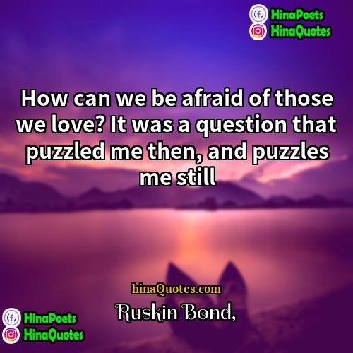 Ruskin Bond Quotes | How can we be afraid of those