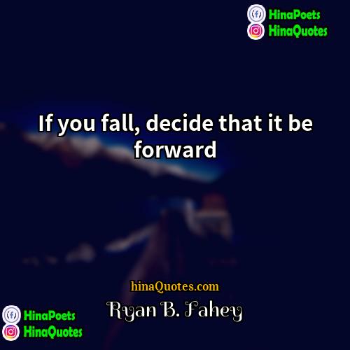 Ryan B Fahey Quotes | If you fall, decide that it be