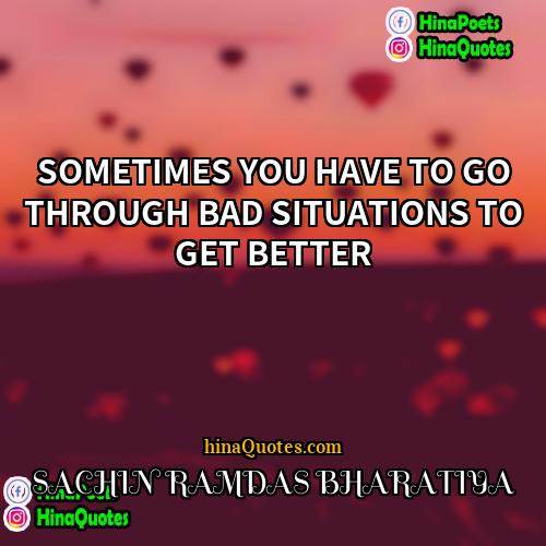 SACHIN RAMDAS BHARATIYA Quotes | SOMETIMES YOU HAVE TO GO THROUGH BAD