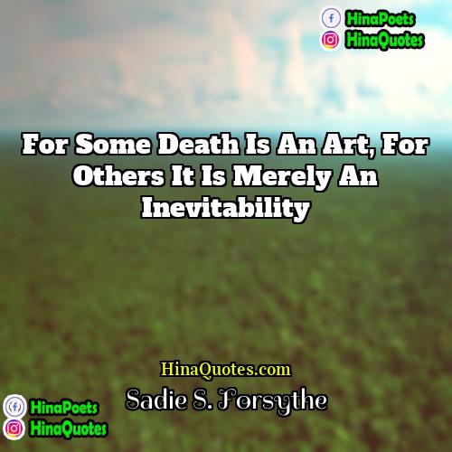 Sadie S Forsythe Quotes | For some death is an art, for