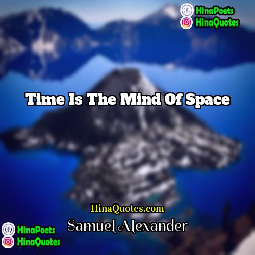 Samuel Alexander Quotes | Time is the Mind of Space.
 