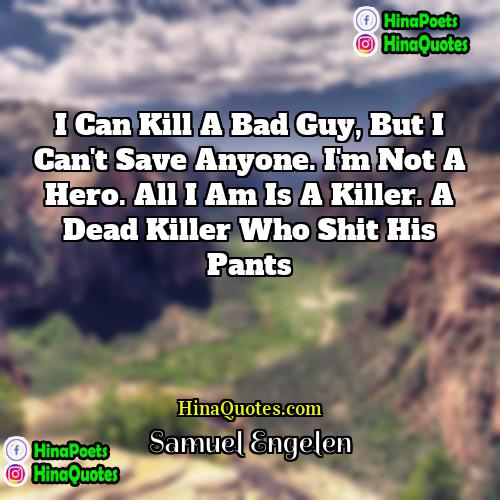 Samuel Engelen Quotes | I can kill a bad guy, but