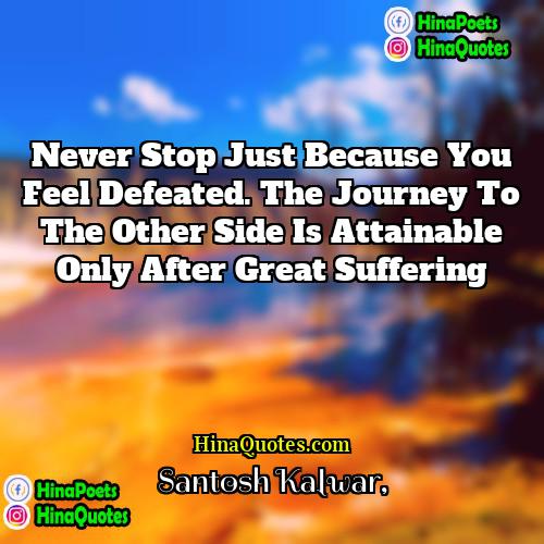 Santosh Kalwar Quotes | Never stop just because you feel defeated.