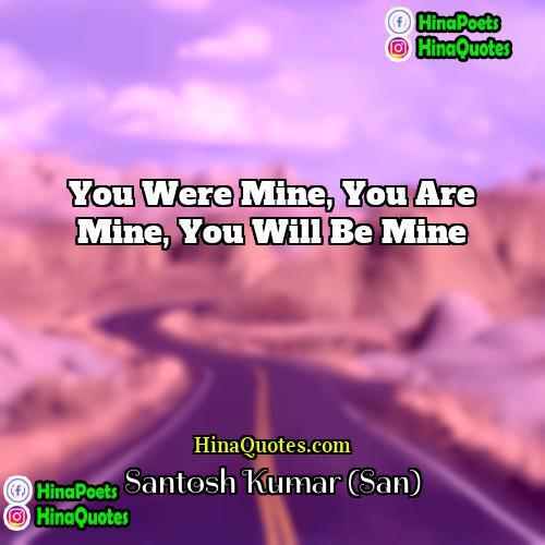 Santosh Kumar (San) Quotes | You were mine, you are mine, you