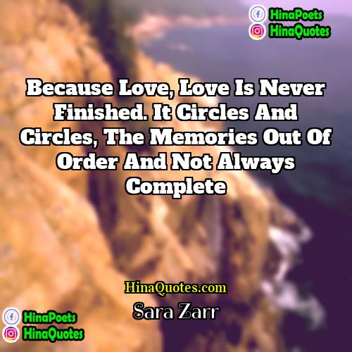 Sara Zarr Quotes | Because love, love is never finished. It