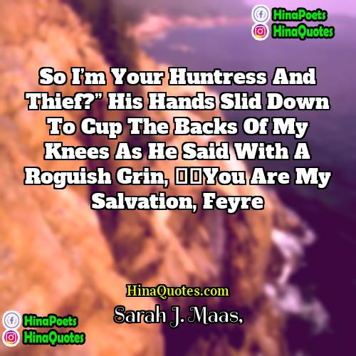 Sarah J Maas Quotes | So I’m your huntress and thief?” His