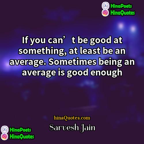 Sarvesh Jain Quotes | If you can’t be good at something,
