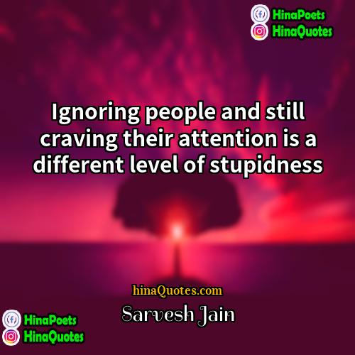 Sarvesh Jain Quotes | Ignoring people and still craving their attention