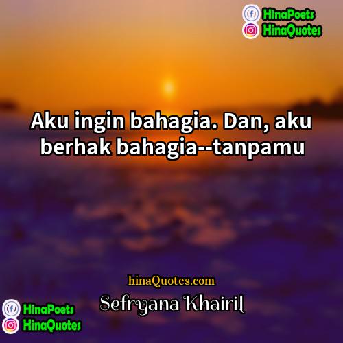 Sefryana Khairil Quotes | Aku ingin bahagia. Dan, aku berhak bahagia--tanpamu.
