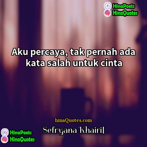 Sefryana Khairil Quotes | Aku percaya, tak pernah ada kata salah