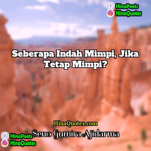 Seno Gumira Ajidarma Quotes | Seberapa indah mimpi, jika tetap mimpi?
 