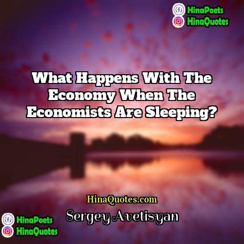 Sergey Avetisyan Quotes | What happens with the economy when the