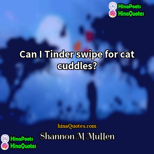 Shannon M Mullen Quotes | Can I Tinder swipe for cat cuddles?
