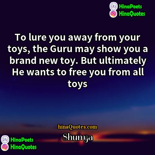 Shunya Quotes | To lure you away from your toys,