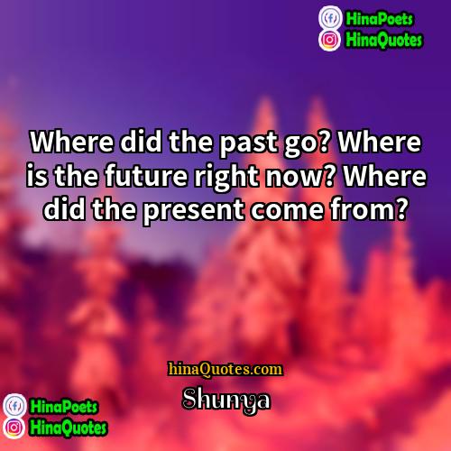 Shunya Quotes | Where did the past go? Where is