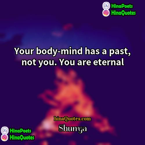 Shunya Quotes | Your body-mind has a past, not you.