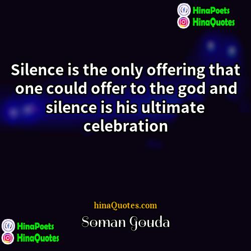 Soman Gouda Quotes | Silence is the only offering that one